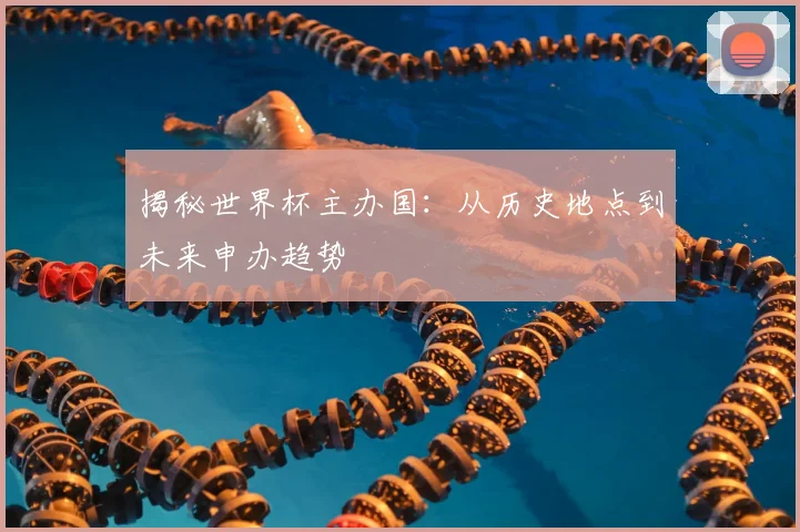 揭秘世界杯主办国:从历史地点到未来申办趋势