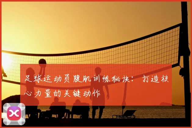 足球运动员腹肌训练秘诀：打造核心力量的关键动作