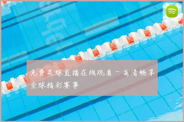 免费足球直播在线观看 - 高清畅享全球精彩赛事
