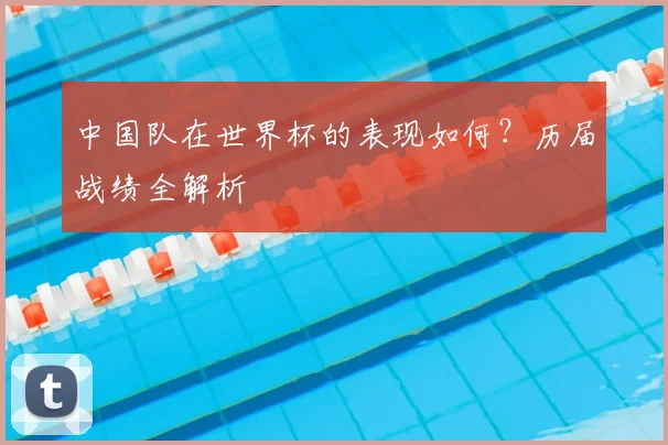 中国队在世界杯的表现如何？历届战绩全解析
