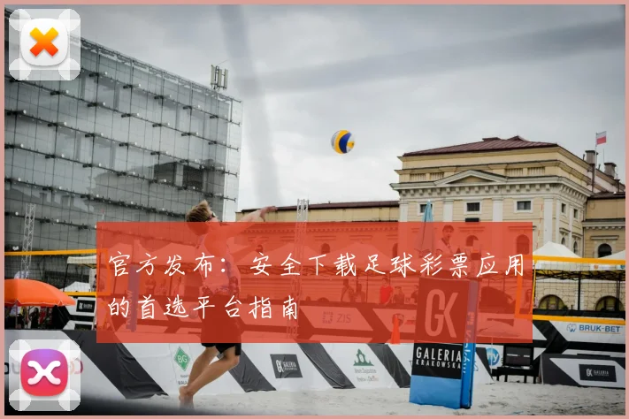 官方发布：安全下载足球彩票应用的首选平台指南