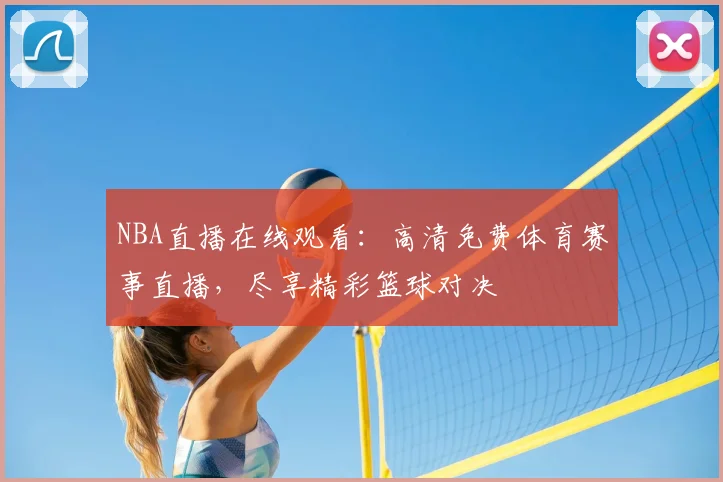 NBA直播在线观看：高清免费体育赛事直播，尽享精彩篮球对决