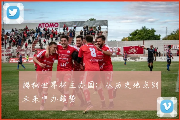 揭秘世界杯主办国：从历史地点到未来申办趋势
