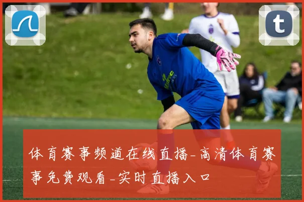 体育赛事频道在线直播_高清体育赛事免费观看_实时直播入口