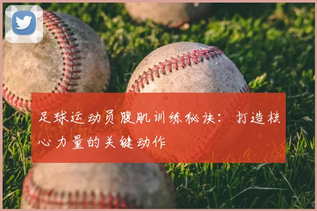 足球运动员腹肌训练秘诀：打造核心力量的关键动作