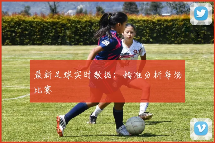 最新足球实时数据：精准分析每场比赛