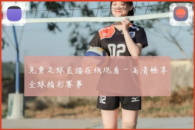 免费足球直播在线观看 - 高清畅享全球精彩赛事