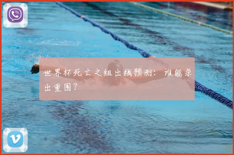 世界杯死亡之组出线预测：谁能杀出重围？